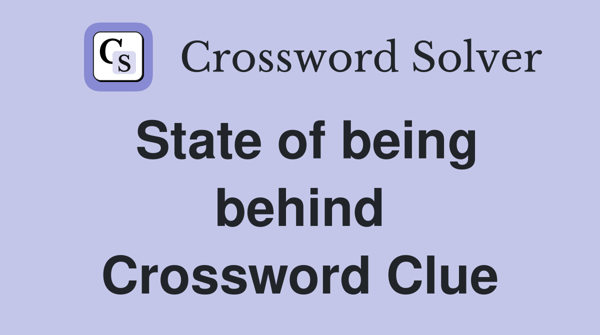 State of being behind Crossword Clue