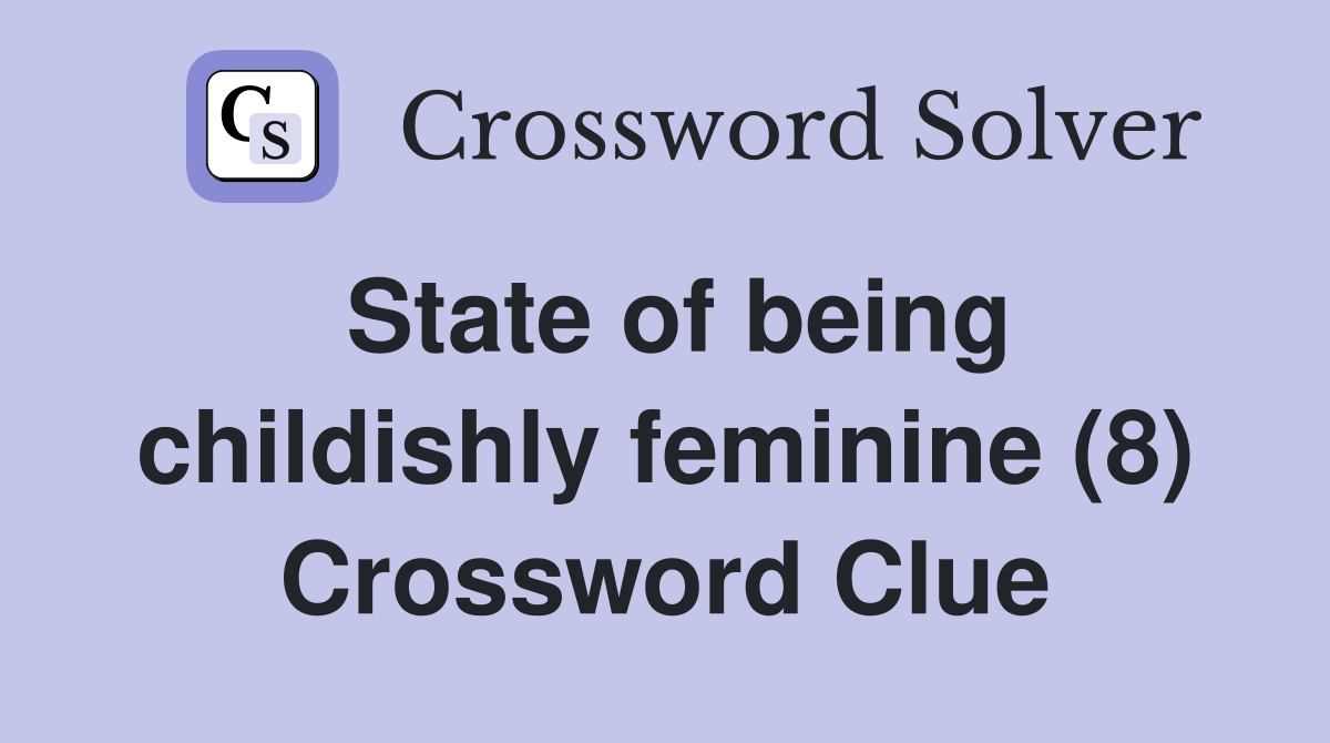 State of being childishly feminine (8) Crossword Clue