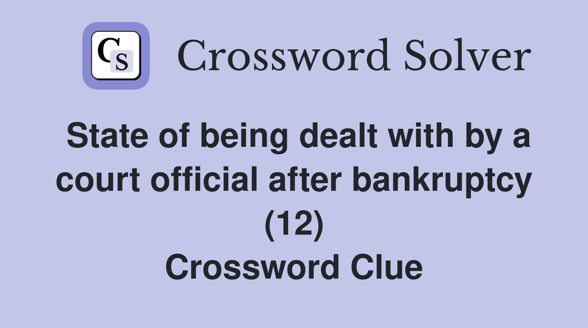 State of being dealt with by a court official after bankruptcy (12) Crossword Clue