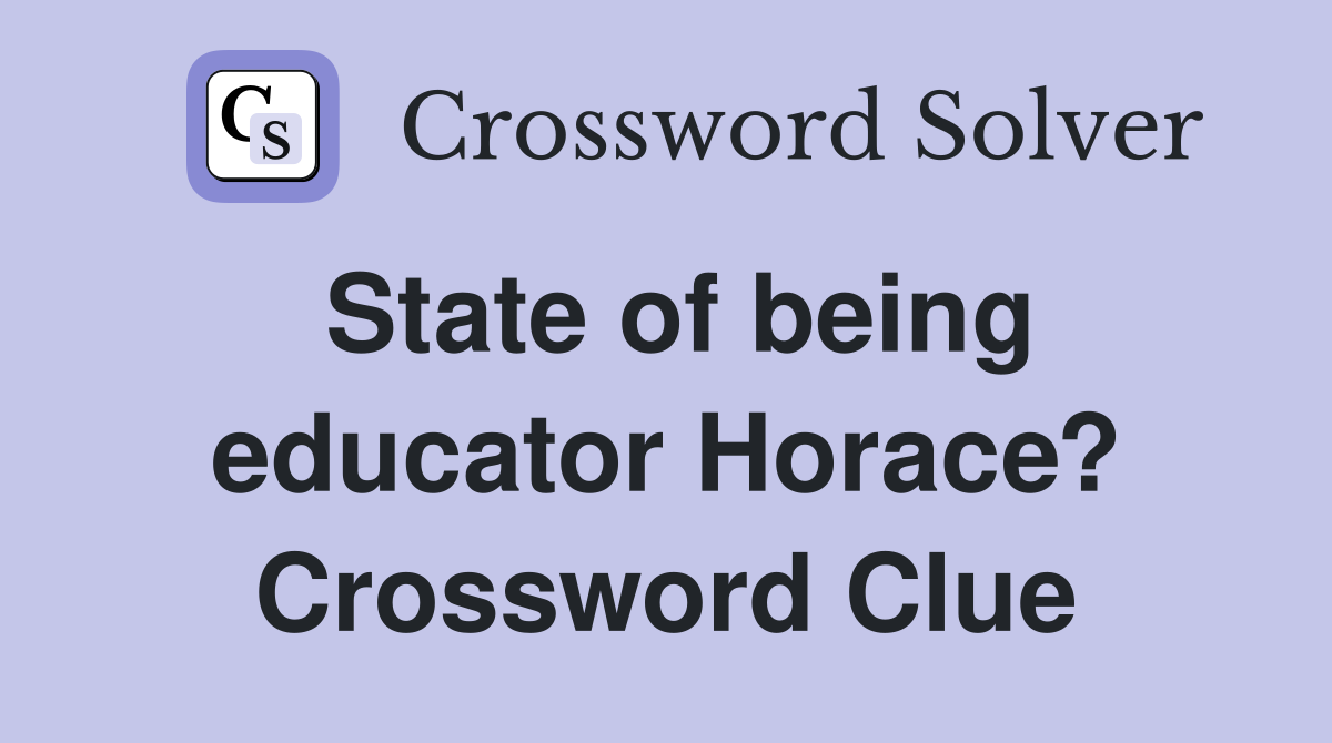 State of being educator Horace? Crossword Clue