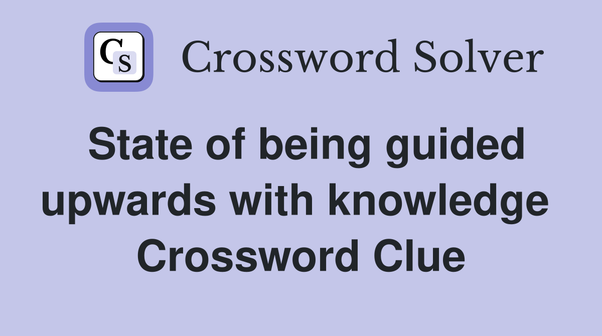 State of being guided upwards with knowledge  Crossword Clue