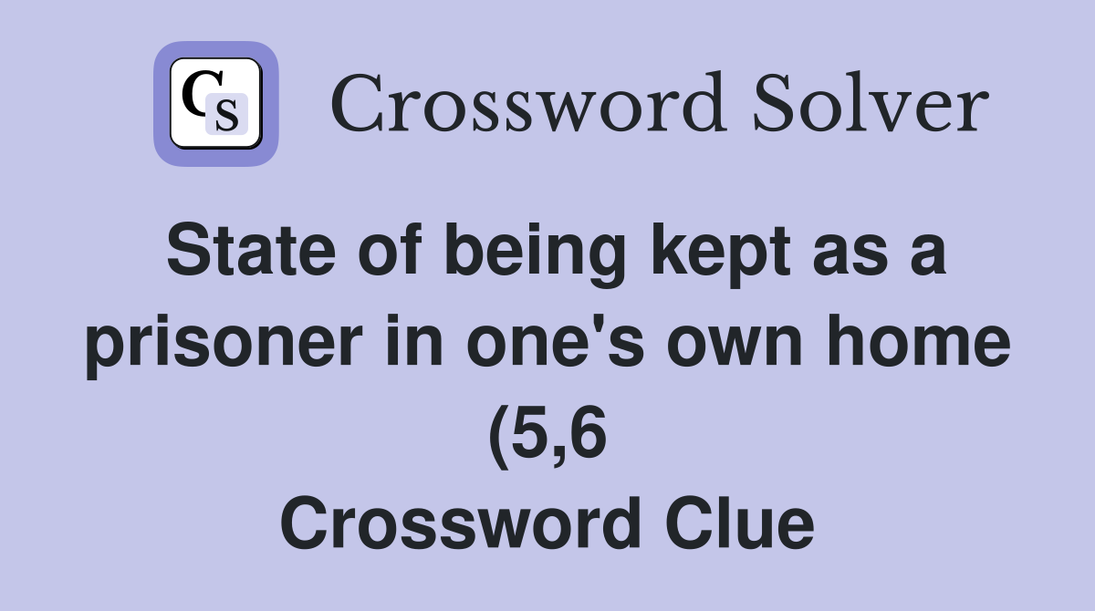 State of being kept as a prisoner in one #39 s own home (5 6) Crossword State of being kept as a prisoner in one #39 s own home (5 6) Crossword
