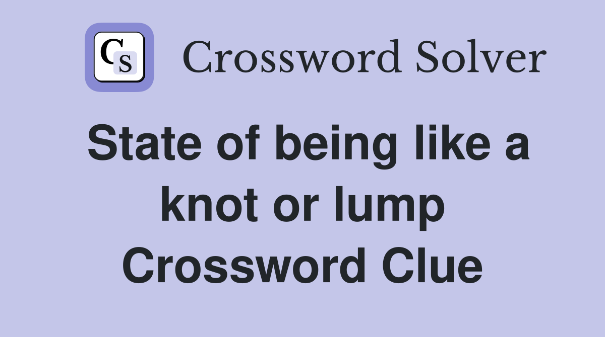 State of being like a knot or lump Crossword Clue