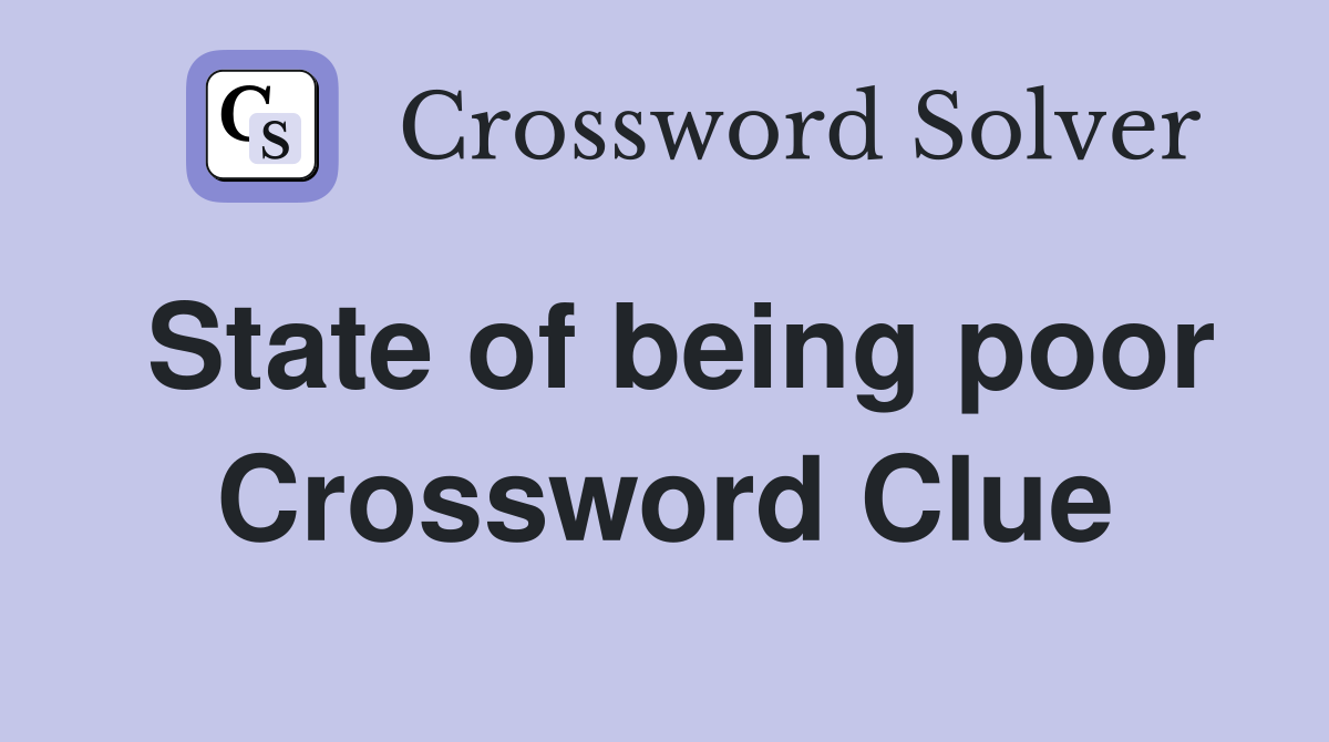 State of being poor Crossword Clue
