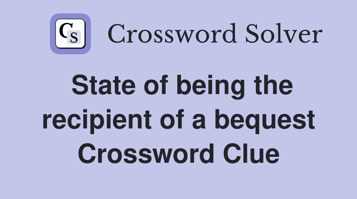 State of being the recipient of a bequest Crossword Clue