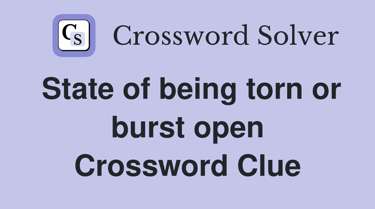 State of being torn or burst open Crossword Clue