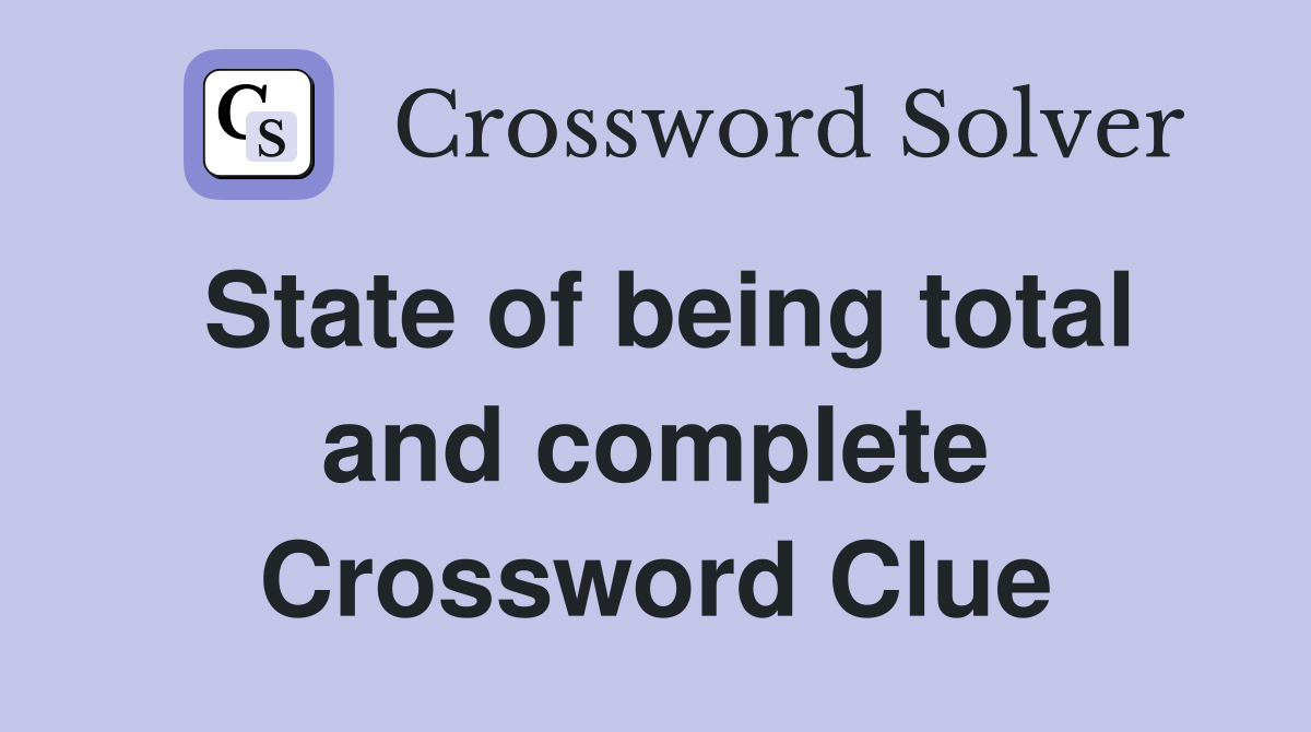 State of being total and complete Crossword Clue