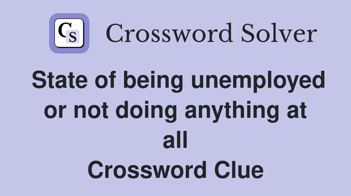 State of being unemployed or not doing anything at all Crossword Clue