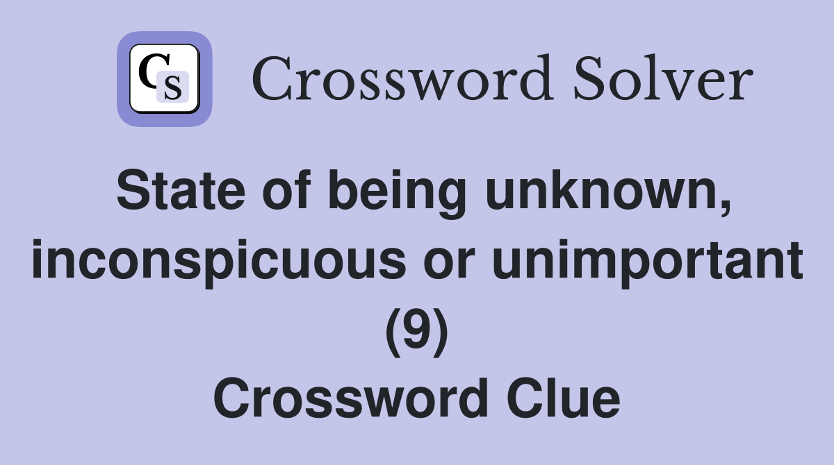 State of being unknown, inconspicuous or unimportant (9) Crossword Clue
