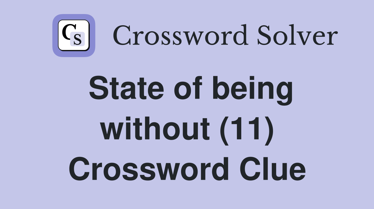 State of being without (11) Crossword Clue