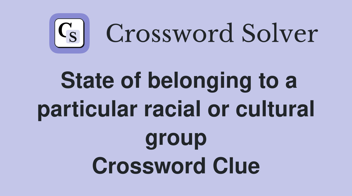 State of belonging to a particular racial or cultural group Crossword Clue