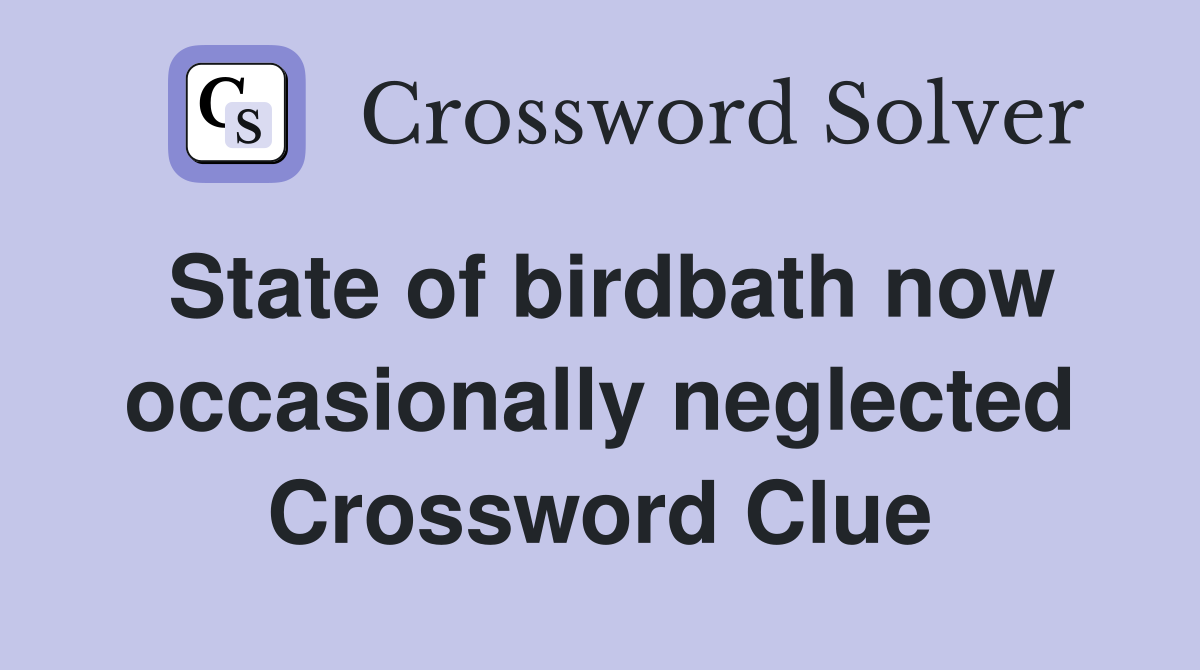 State of birdbath now occasionally neglected Crossword Clue