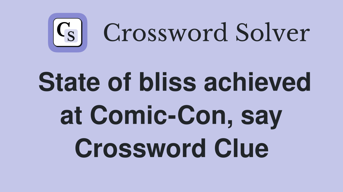 State of bliss achieved at Comic-Con, say Crossword Clue