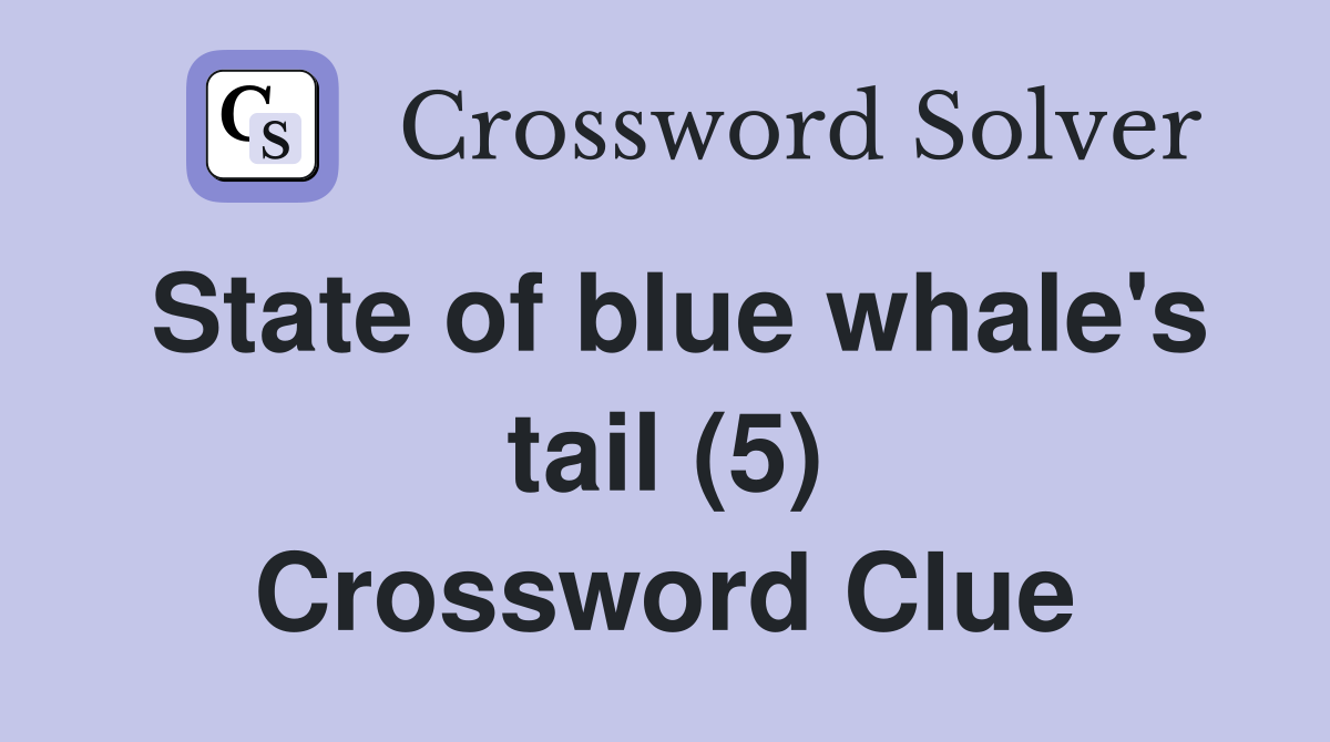 State of blue whale's tail (5) Crossword Clue