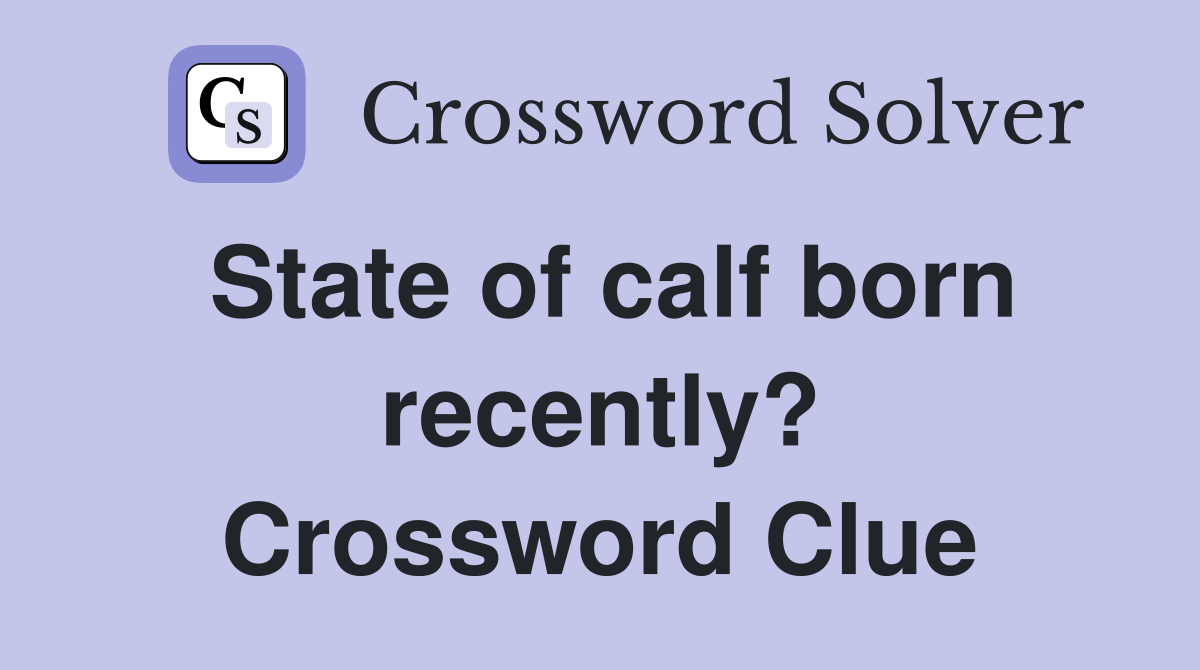 State of calf born recently? Crossword Clue