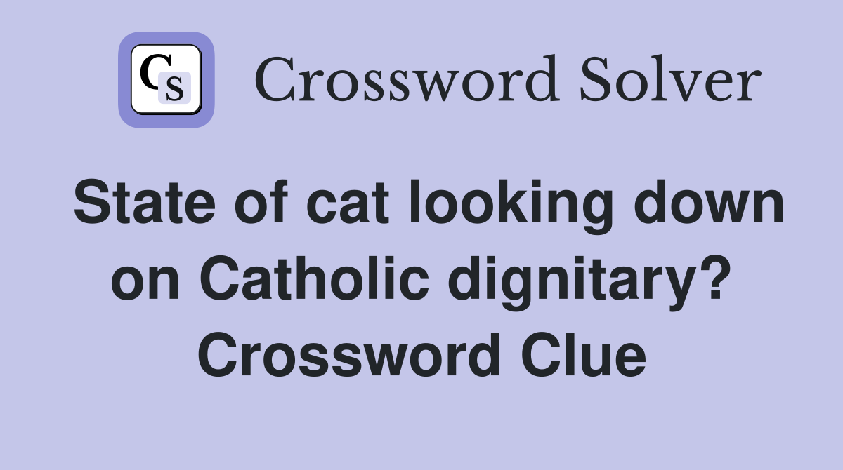 State of cat looking down on Catholic dignitary? Crossword Clue