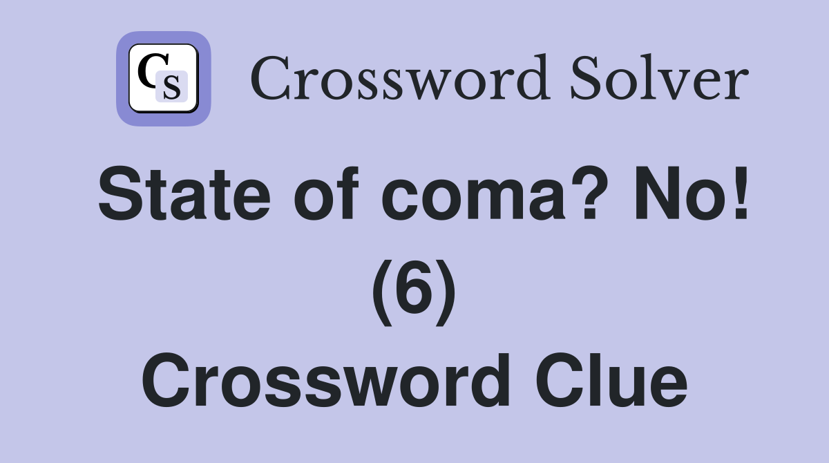State of coma? No! (6) Crossword Clue