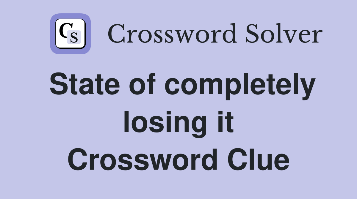 State of completely losing it Crossword Clue