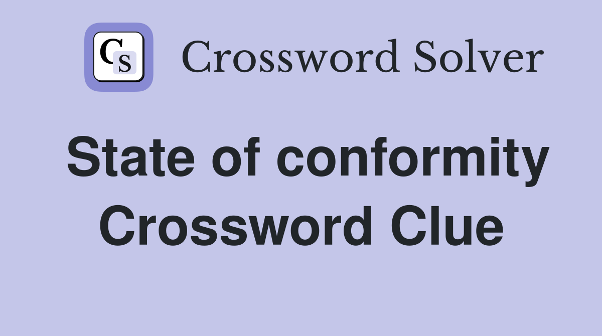 State of conformity Crossword Clue
