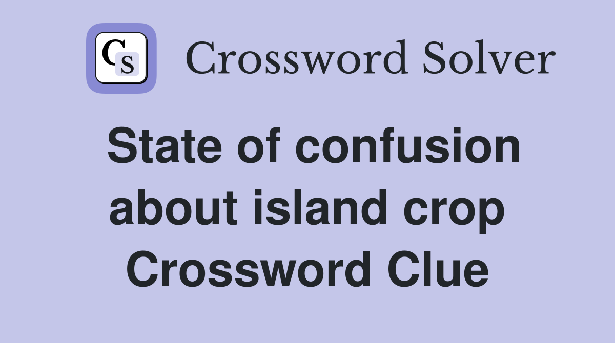 State of confusion about island crop Crossword Clue