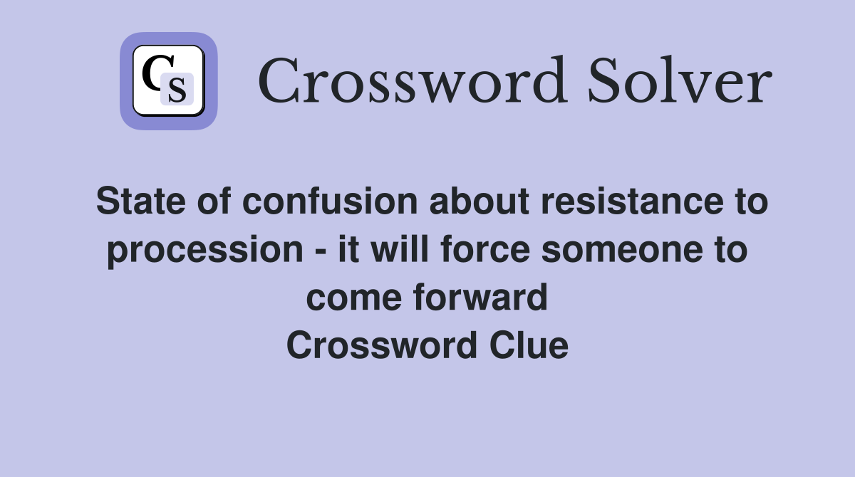 State of confusion about resistance to procession - it will force someone to come forward Crossword Clue