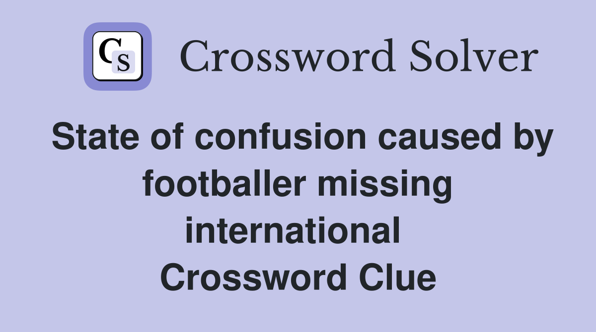 State of confusion caused by footballer missing international  Crossword Clue