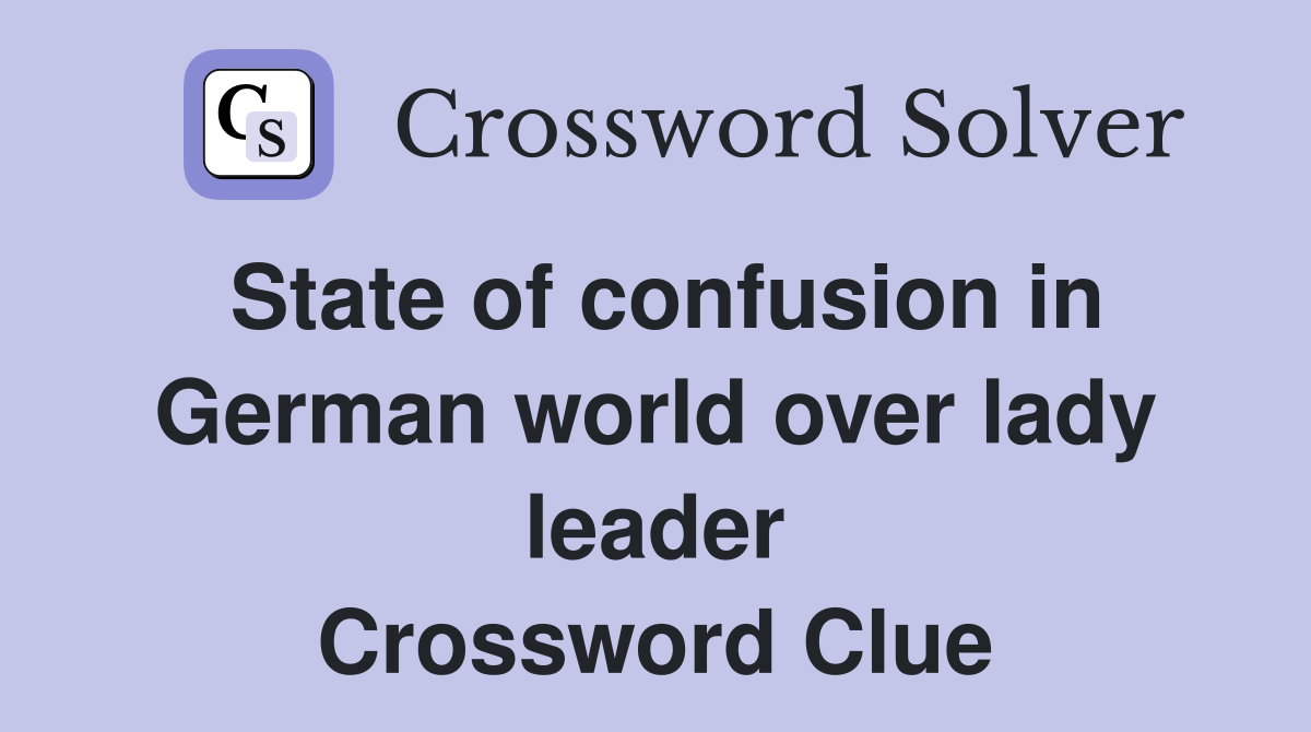 State of confusion in German world over lady leader Crossword Clue