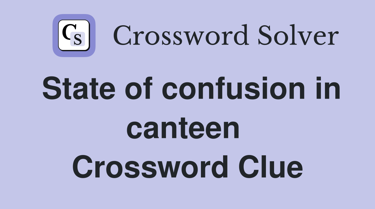 State of confusion in canteen  Crossword Clue