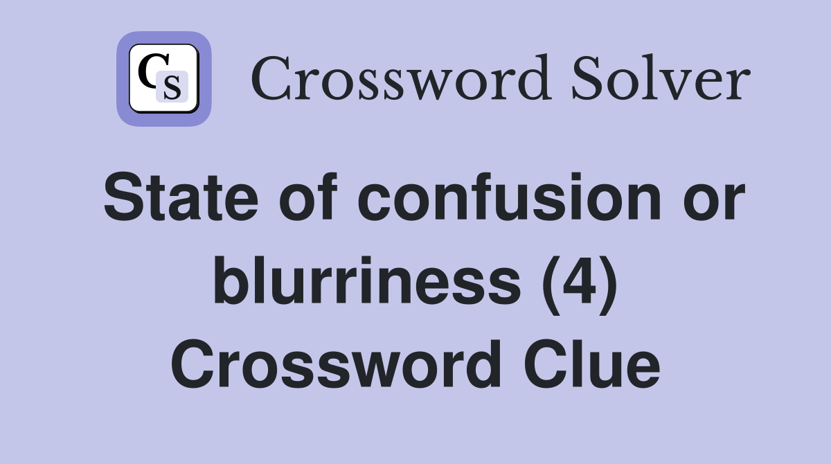 State of confusion or blurriness (4) Crossword Clue