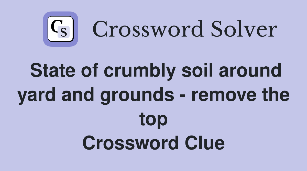 State of crumbly soil around yard and grounds - remove the top Crossword Clue
