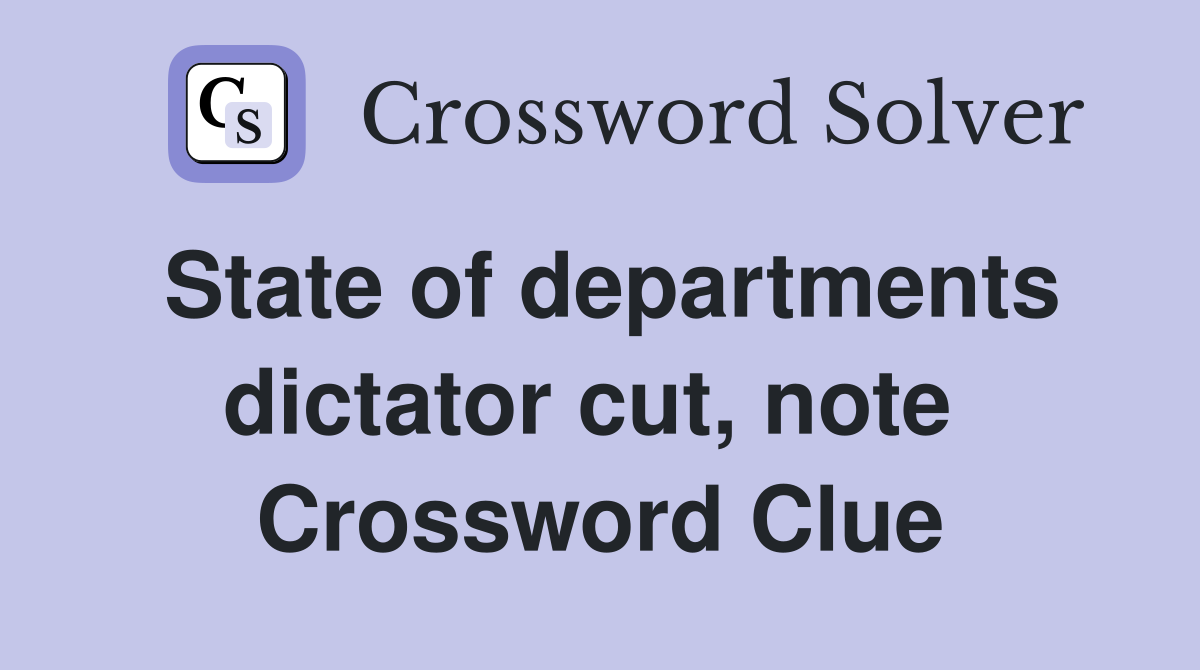 State of departments dictator cut, note  Crossword Clue
