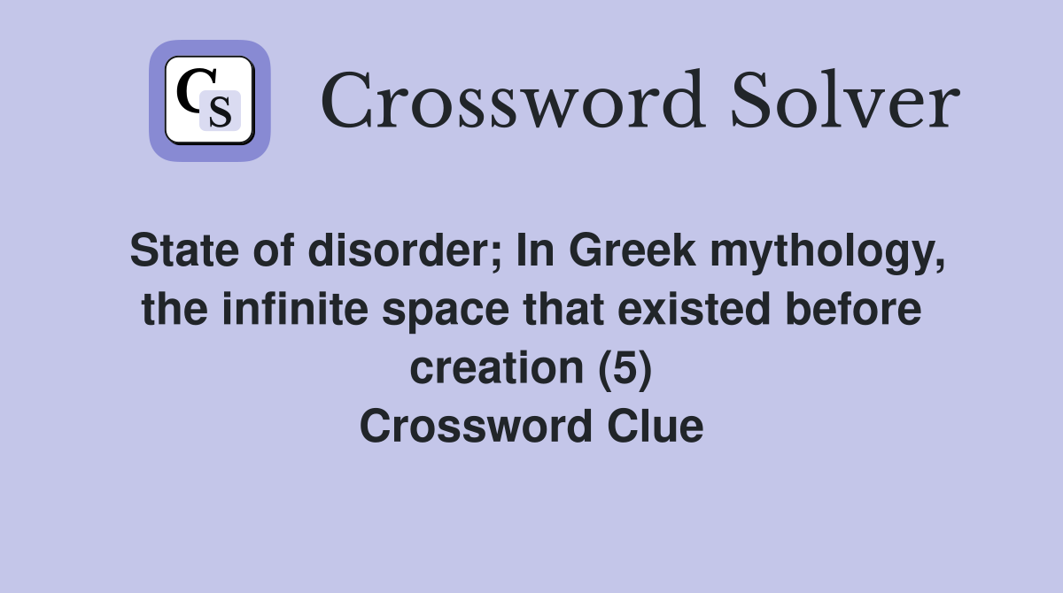 State of disorder; In Greek mythology, the infinite space that existed before creation (5) Crossword Clue