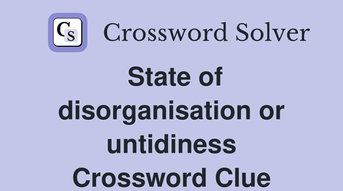 State of disorganisation or untidiness Crossword Clue