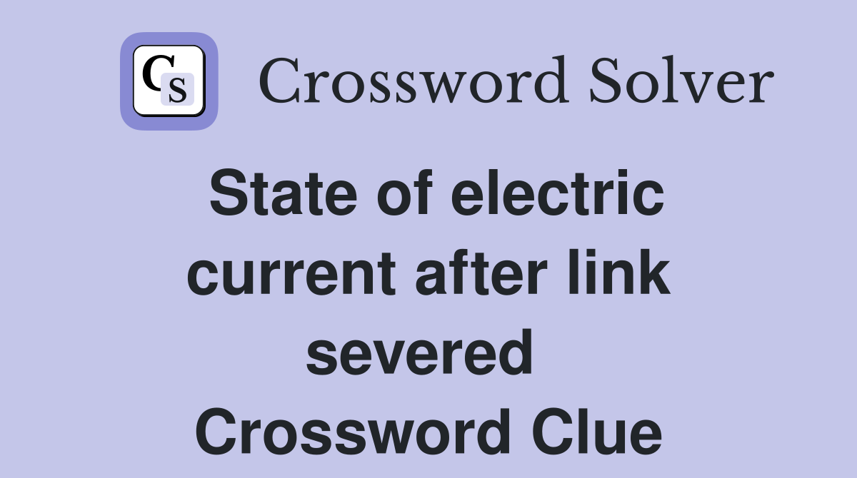 State of electric current after link severed  Crossword Clue