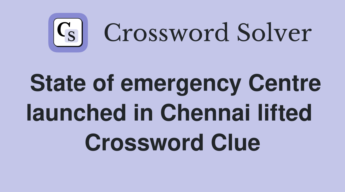 State of emergency Centre launched in Chennai lifted  Crossword Clue