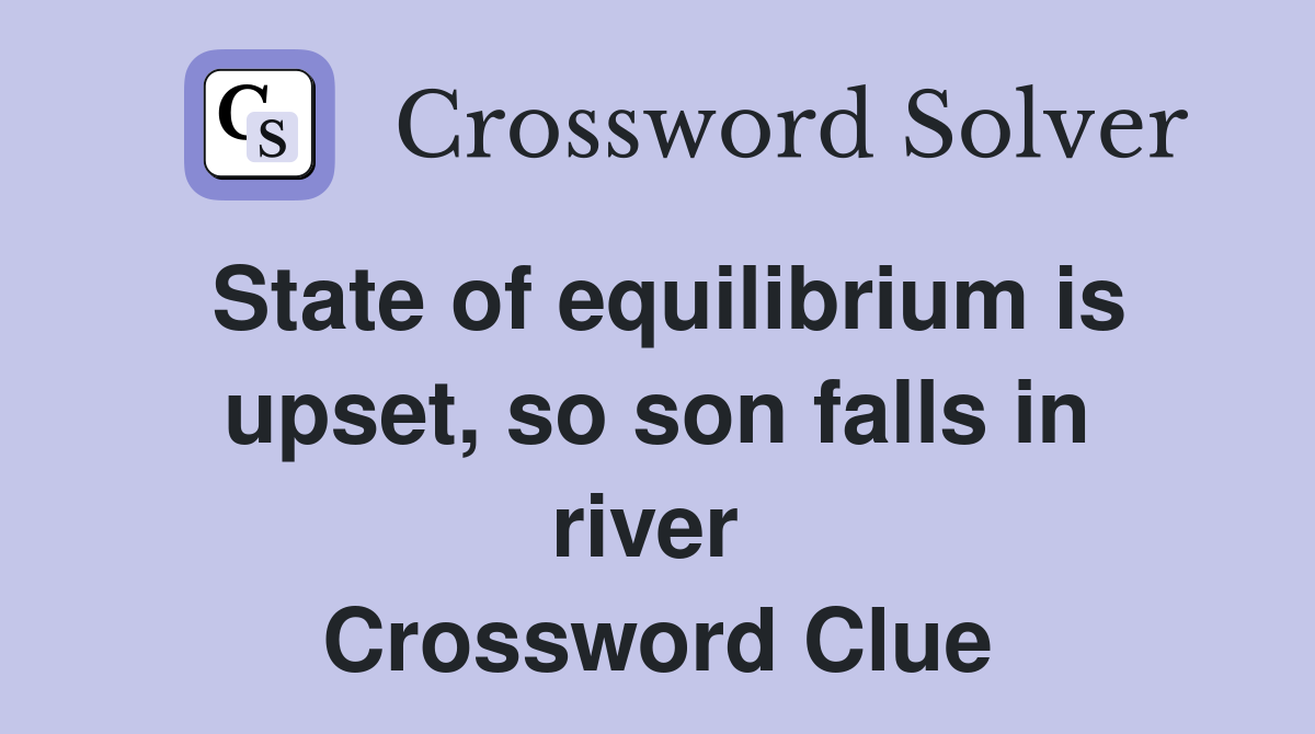 State of equilibrium is upset, so son falls in river  Crossword Clue