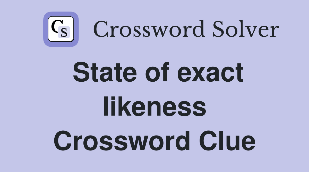 State of exact likeness Crossword Clue