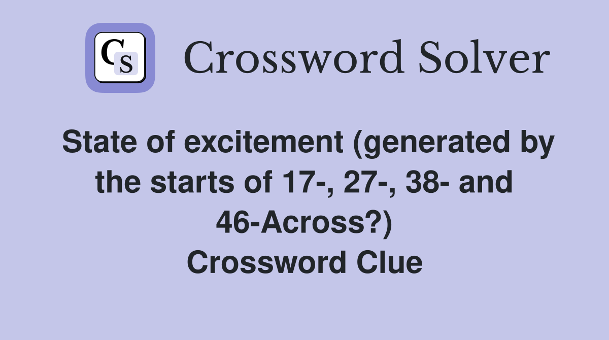 State of excitement (generated by the starts of 17-, 27-, 38- and 46-Across?) Crossword Clue
