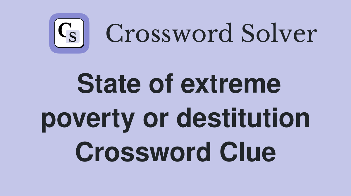 State of extreme poverty or destitution Crossword Clue