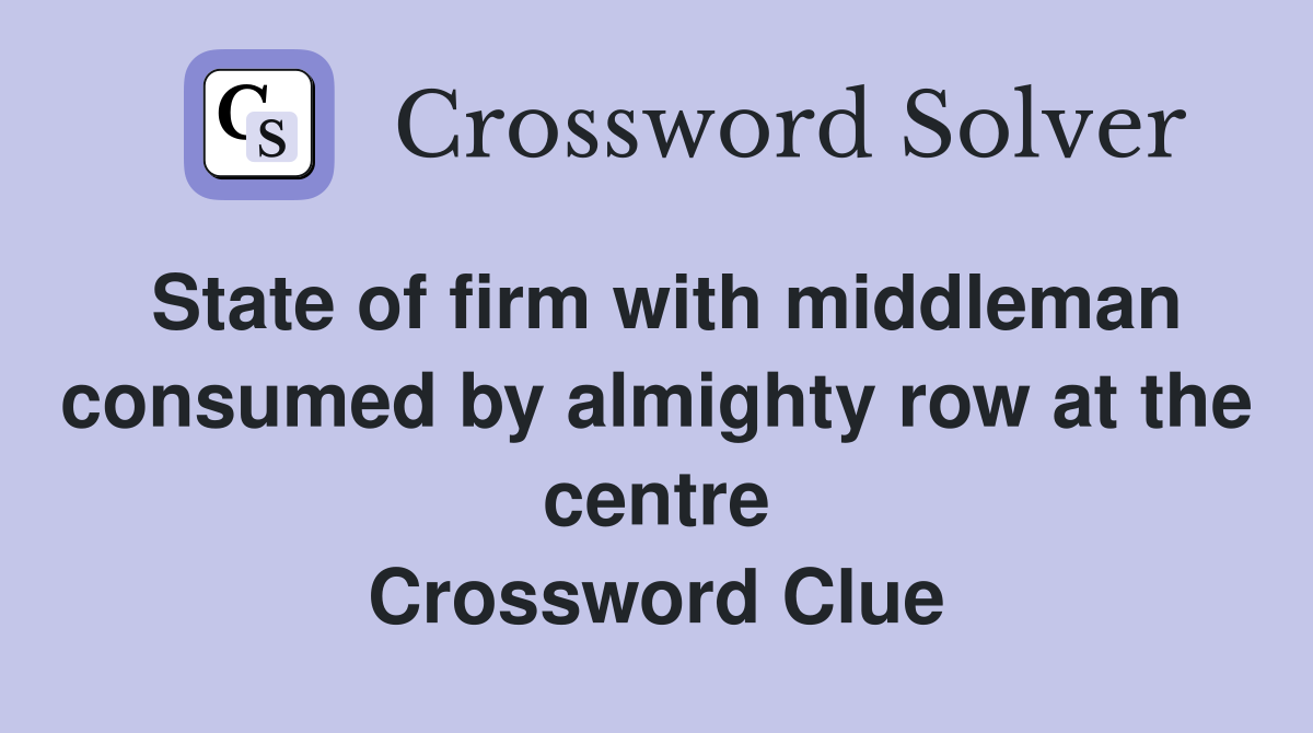 State of firm with middleman consumed by almighty row at the centre Crossword Clue