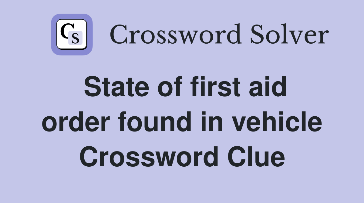 State of first aid order found in vehicle Crossword Clue