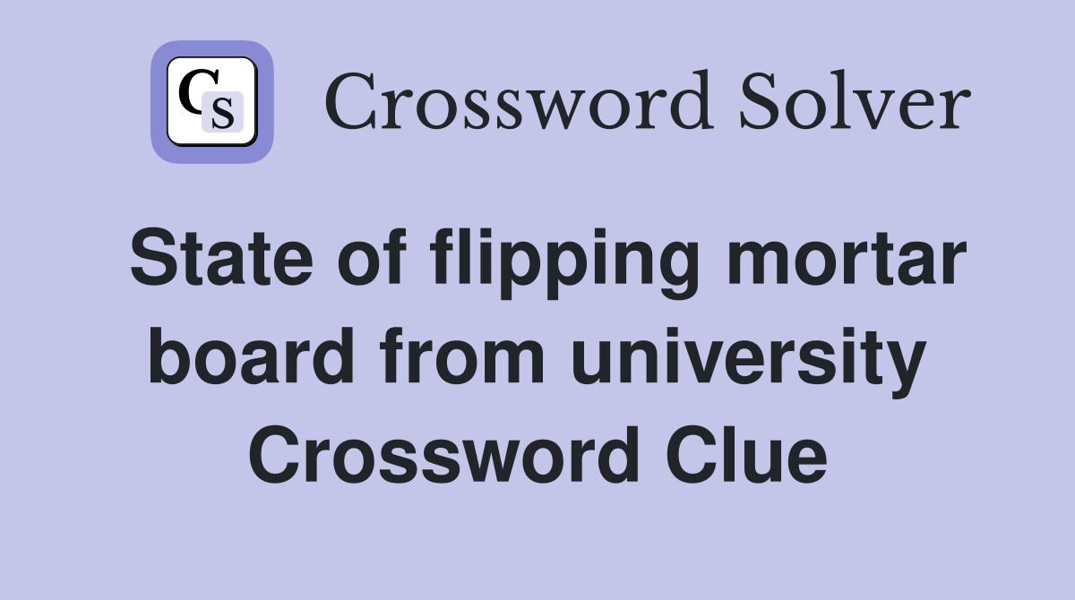 State of flipping mortar board from university Crossword Clue
