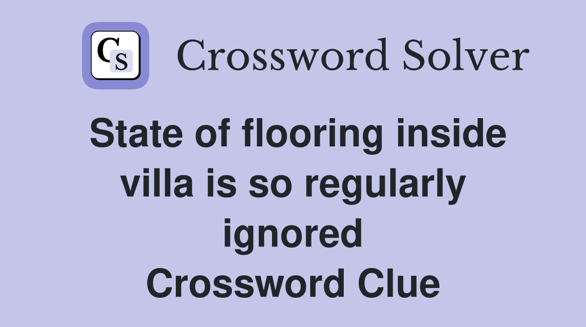 State of flooring inside villa is so regularly ignored Crossword Clue