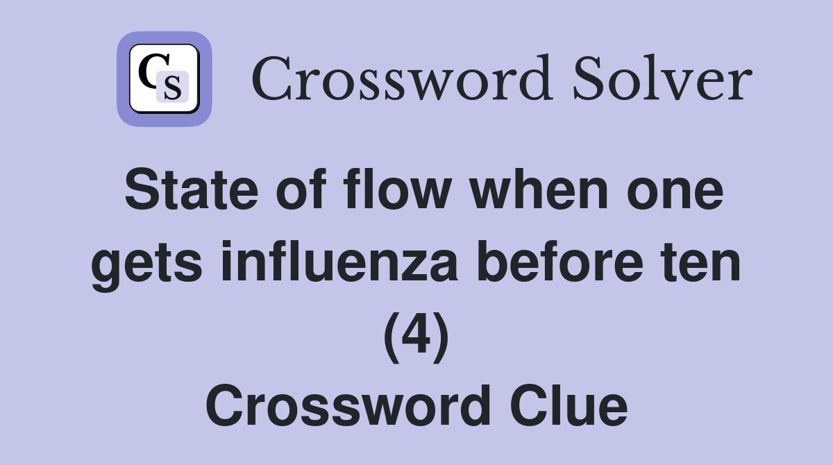 State of flow when one gets influenza before ten (4) Crossword Clue