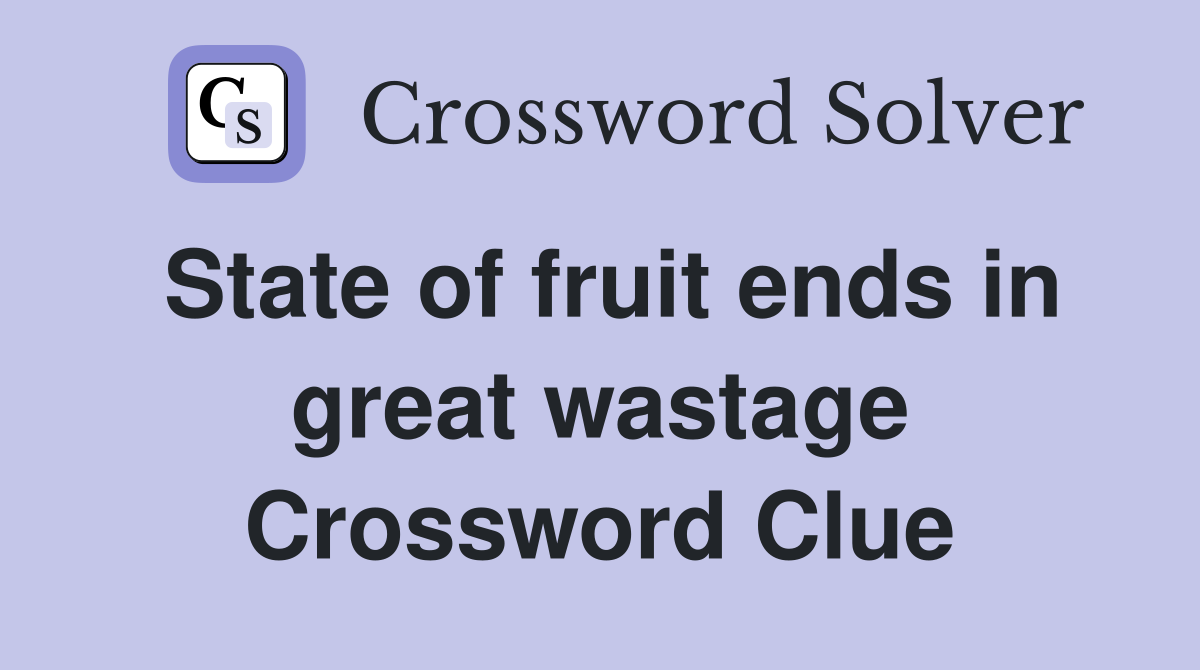 State of fruit ends in great wastage Crossword Clue