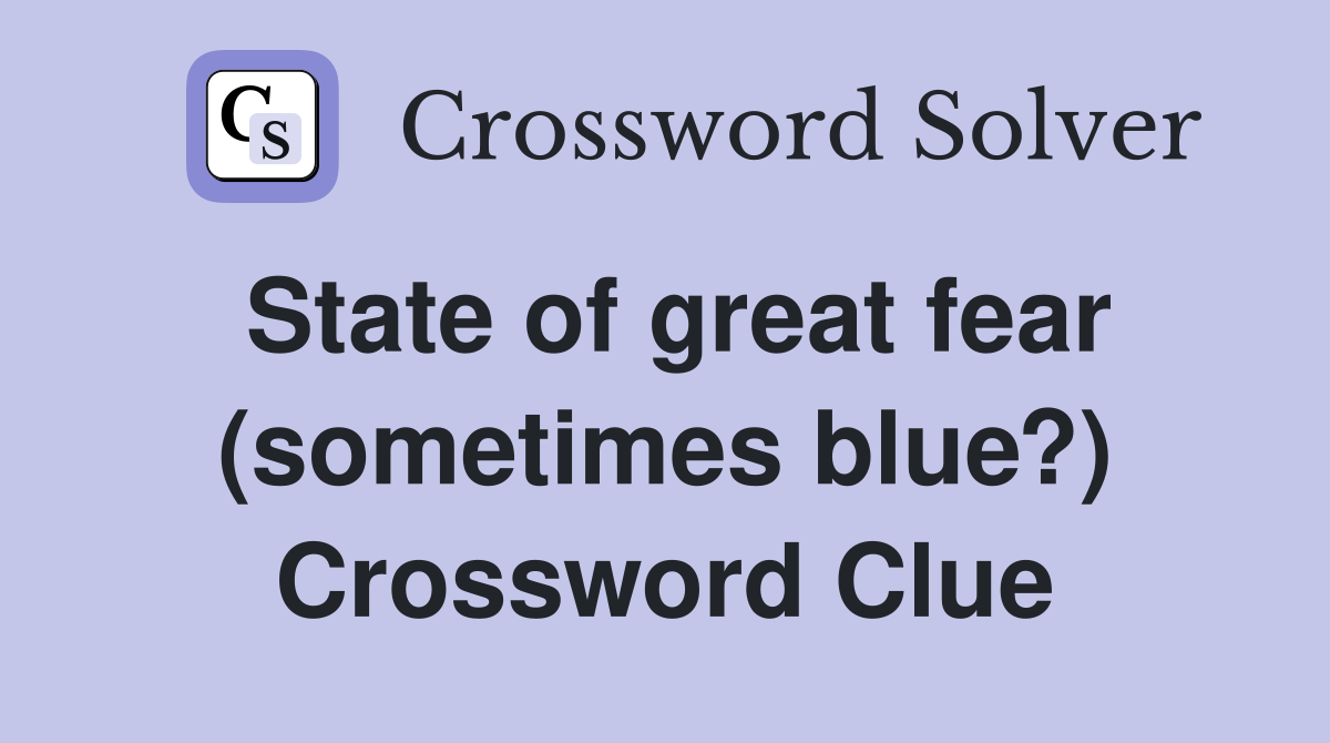 State of great fear (sometimes blue?) Crossword Clue