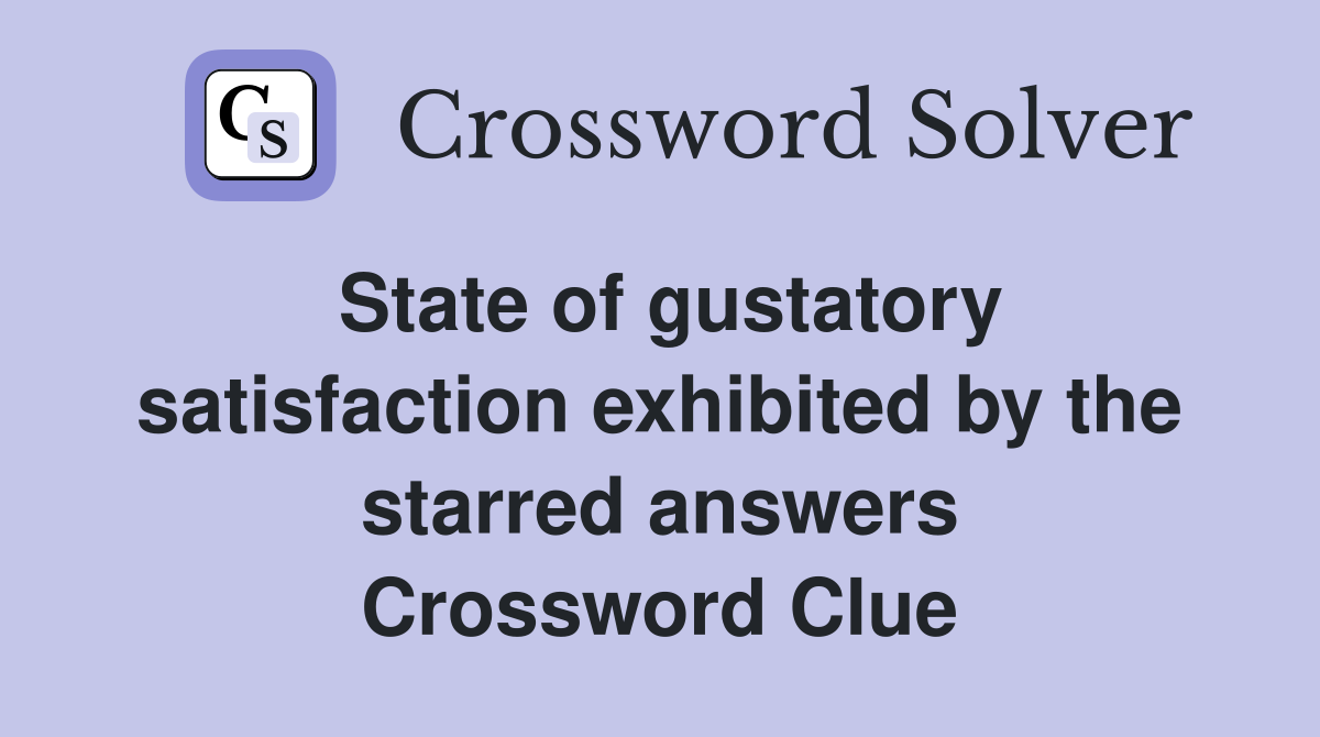 State of gustatory satisfaction exhibited by the starred answers Crossword Clue