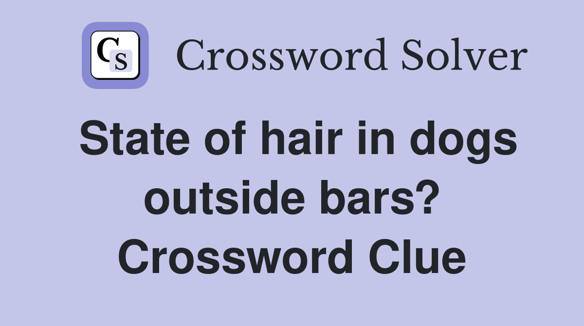State of hair in dogs outside bars? Crossword Clue