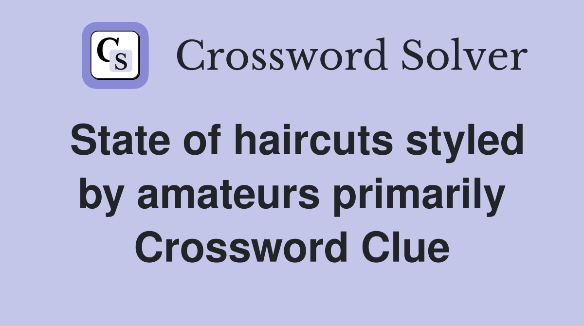 State of haircuts styled by amateurs primarily Crossword Clue