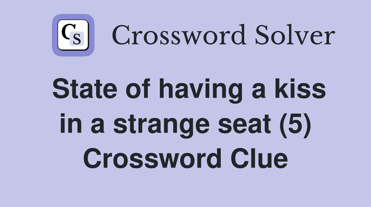 State of having a kiss in a strange seat (5) Crossword Clue